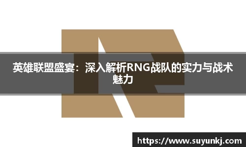 英雄联盟盛宴：深入解析RNG战队的实力与战术魅力