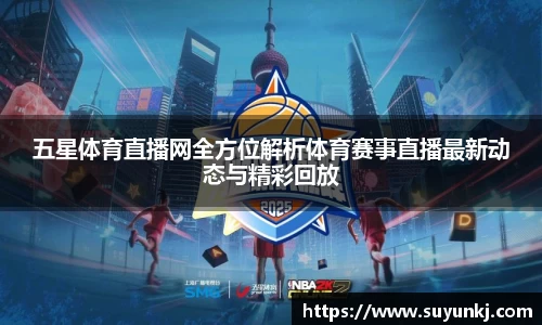 五星体育直播网全方位解析体育赛事直播最新动态与精彩回放